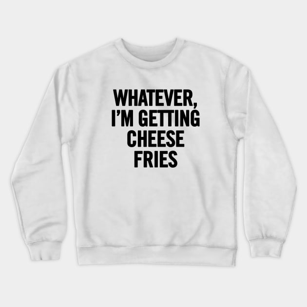 Whatever I'm Getting Cheese Fries Crewneck Sweatshirt by sergiovarela